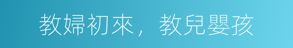 教婦初來，教兒嬰孩的意思