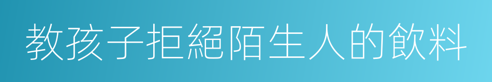 教孩子拒絕陌生人的飲料的同義詞