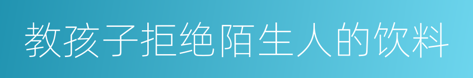 教孩子拒绝陌生人的饮料的同义词