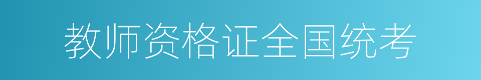 教师资格证全国统考的同义词