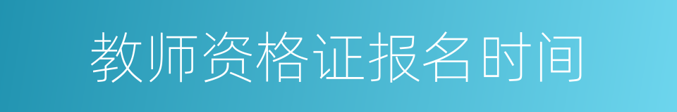 教师资格证报名时间的同义词