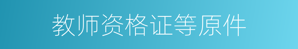 教师资格证等原件的同义词
