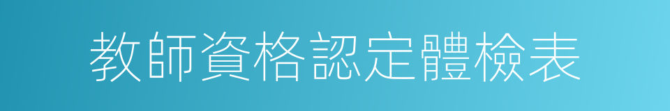 教師資格認定體檢表的同義詞