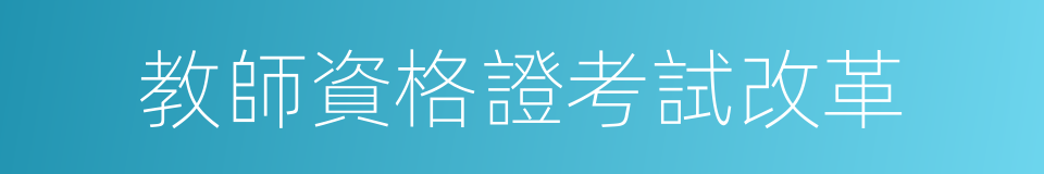 教師資格證考試改革的同義詞