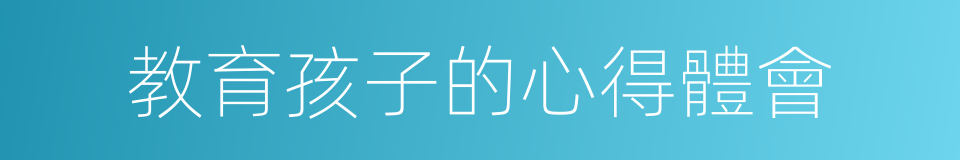 教育孩子的心得體會的同義詞