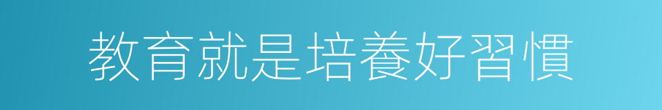 教育就是培養好習慣的同義詞