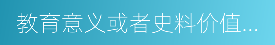 教育意义或者史料价值的近代现代重要史迹的同义词