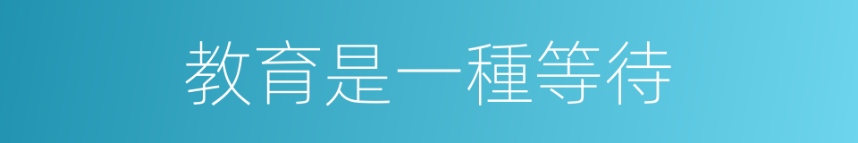 教育是一種等待的同義詞