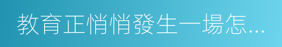 教育正悄悄發生一場怎樣的革命的同義詞