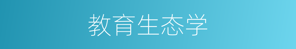 教育生态学的同义词