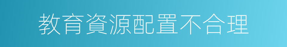 教育資源配置不合理的同義詞