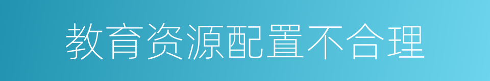 教育资源配置不合理的同义词