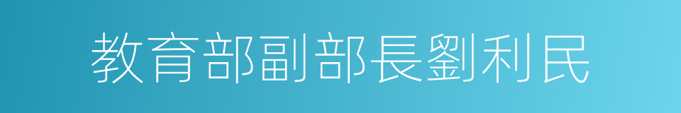 教育部副部長劉利民的同義詞