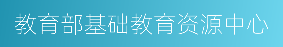 教育部基础教育资源中心的意思