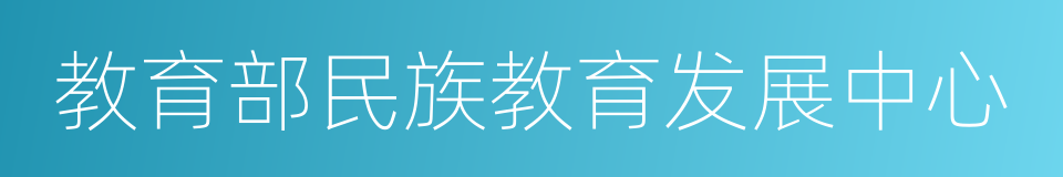 教育部民族教育发展中心的同义词