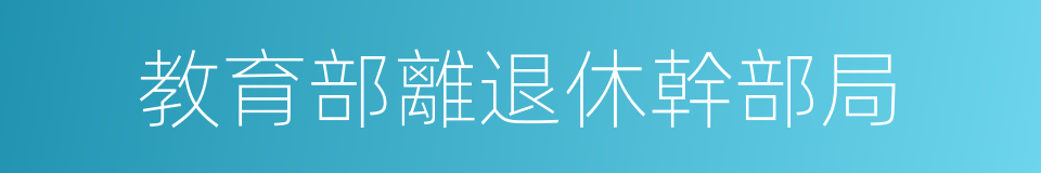 教育部離退休幹部局的同義詞