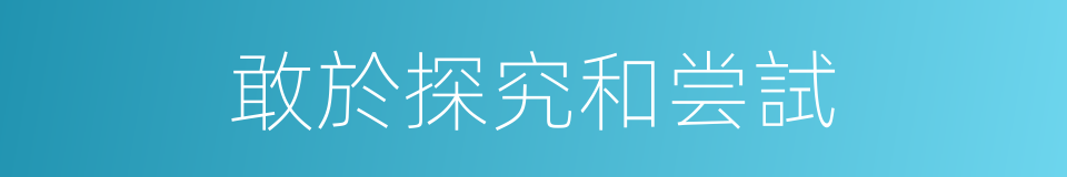 敢於探究和尝試的同義詞