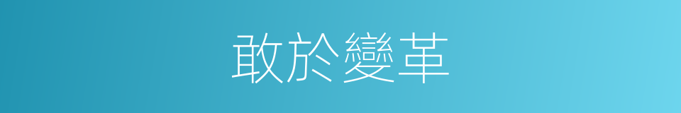 敢於變革的同義詞