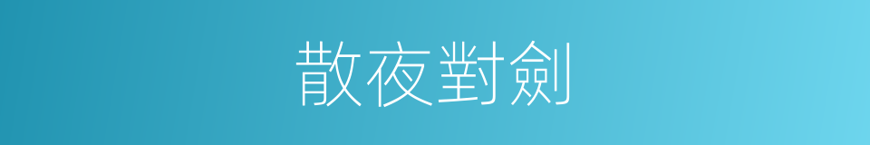 散夜對劍的意思