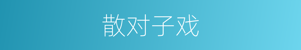 散对子戏的意思