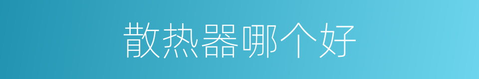 散热器哪个好的同义词