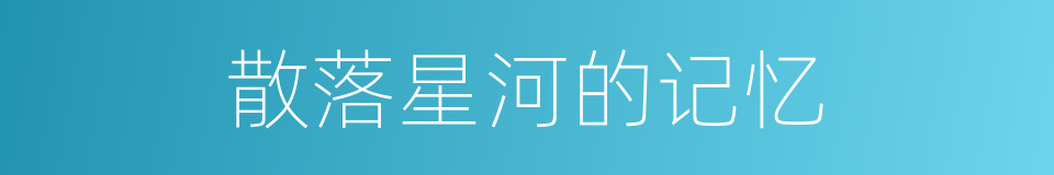 散落星河的记忆的同义词