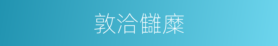 敦洽讎糜的意思