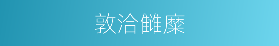 敦洽雠糜的意思