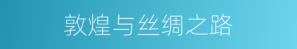 敦煌与丝绸之路的同义词