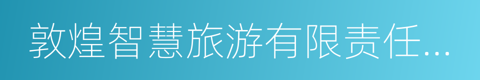 敦煌智慧旅游有限责任公司的同义词