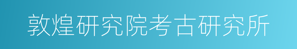 敦煌研究院考古研究所的同义词