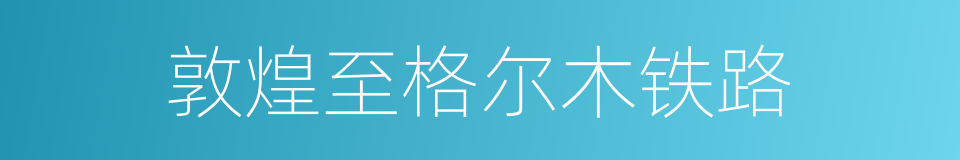 敦煌至格尔木铁路的同义词