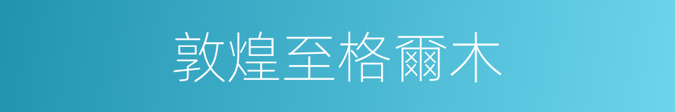 敦煌至格爾木的同義詞