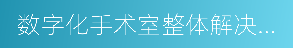 数字化手术室整体解决方案的同义词