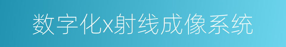 数字化x射线成像系统的同义词