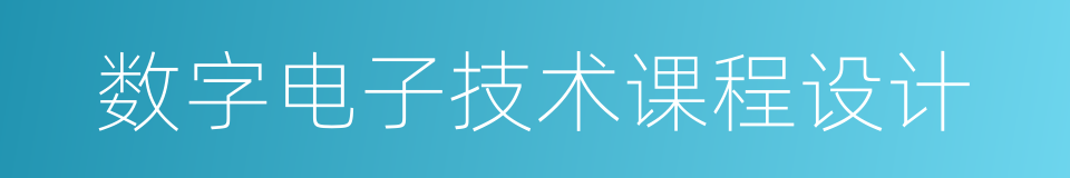 数字电子技术课程设计的同义词