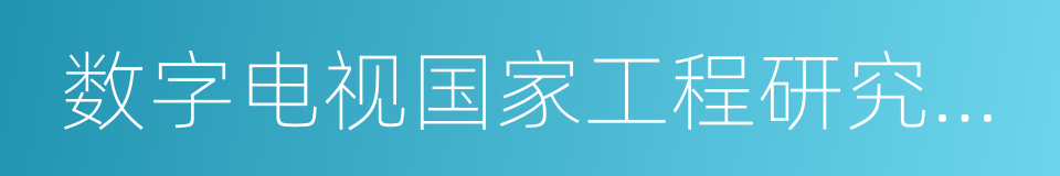 数字电视国家工程研究中心的意思