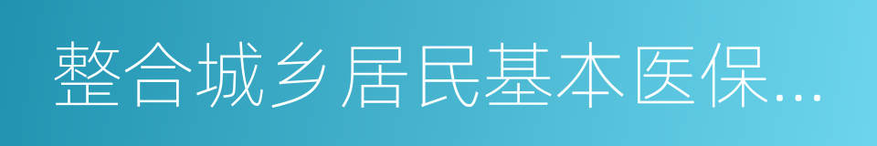 整合城乡居民基本医保制度的同义词