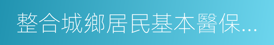 整合城鄉居民基本醫保制度的同義詞