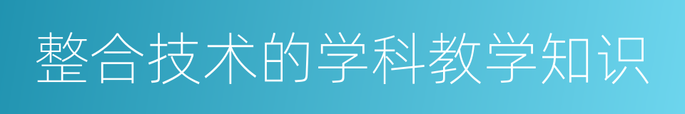 整合技术的学科教学知识的同义词