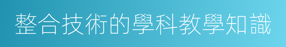 整合技術的學科教學知識的同義詞
