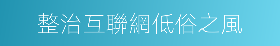 整治互聯網低俗之風的同義詞