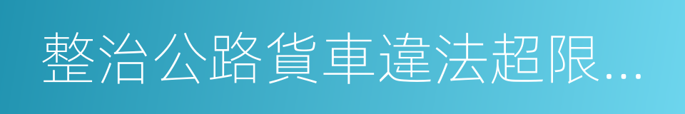 整治公路貨車違法超限超載行為專項行動方案的同義詞