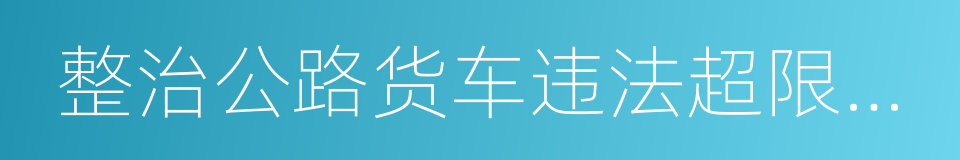 整治公路货车违法超限超载行为专项行动方案的同义词