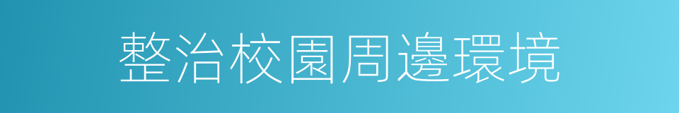 整治校園周邊環境的同義詞