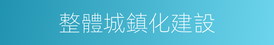 整體城鎮化建設的同義詞