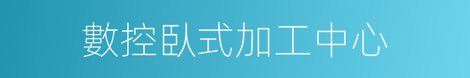 數控臥式加工中心的同義詞