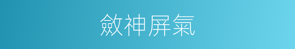 斂神屏氣的意思