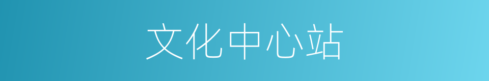 文化中心站的同义词
