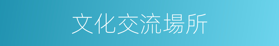 文化交流場所的同義詞